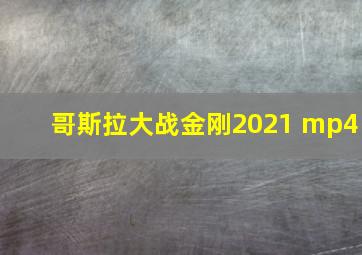 哥斯拉大战金刚2021 mp4